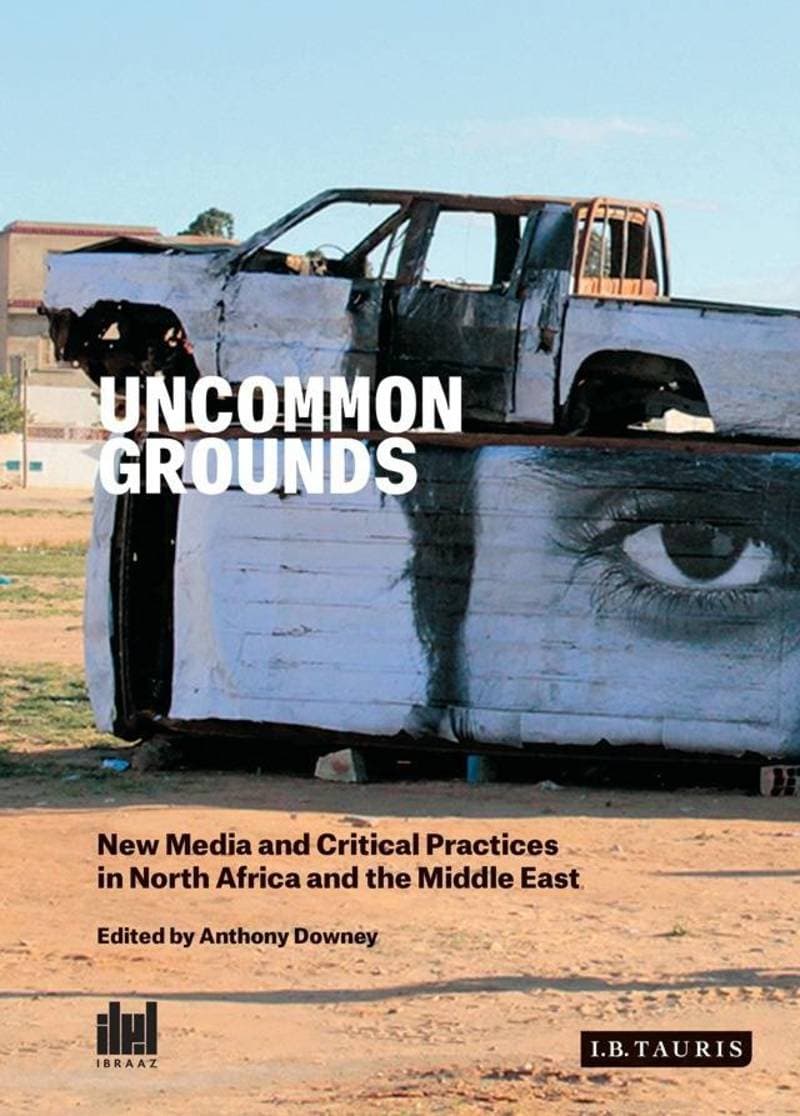 Uncommon Grounds: New Media and Critical Practices in North Africa and the Middle East